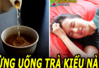 10 Kiểu uống trà "lợi ít hại nhiều" ai cũng nên biết sớm